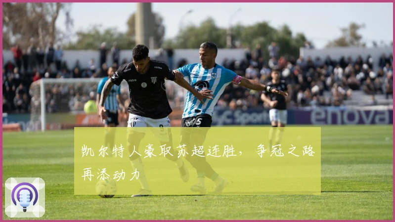 凯尔特人豪取苏超连胜,争冠之路再添动力