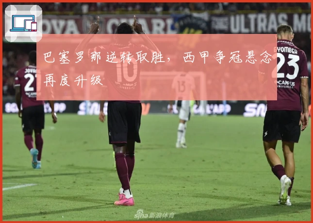 巴塞罗那逆转取胜，西甲争冠悬念再度升级