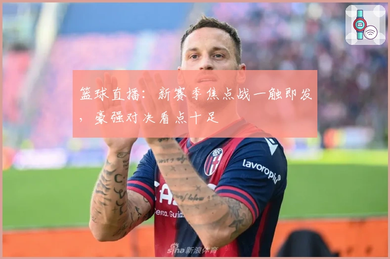 篮球直播：新赛季焦点战一触即发，豪强对决看点十足