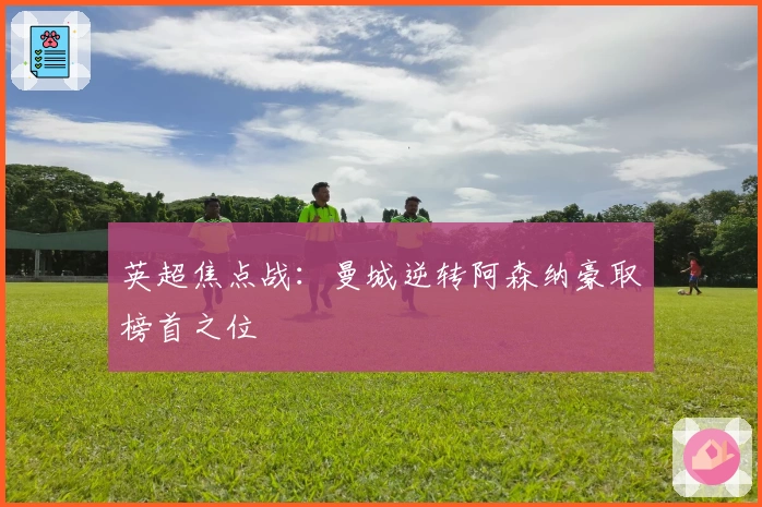 英超焦点战:曼城逆转阿森纳豪取榜首之位