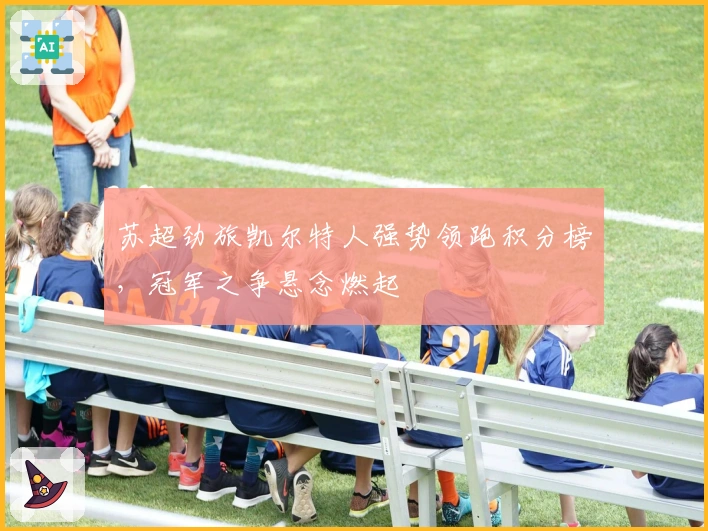 苏超劲旅凯尔特人强势领跑积分榜，冠军之争悬念燃起