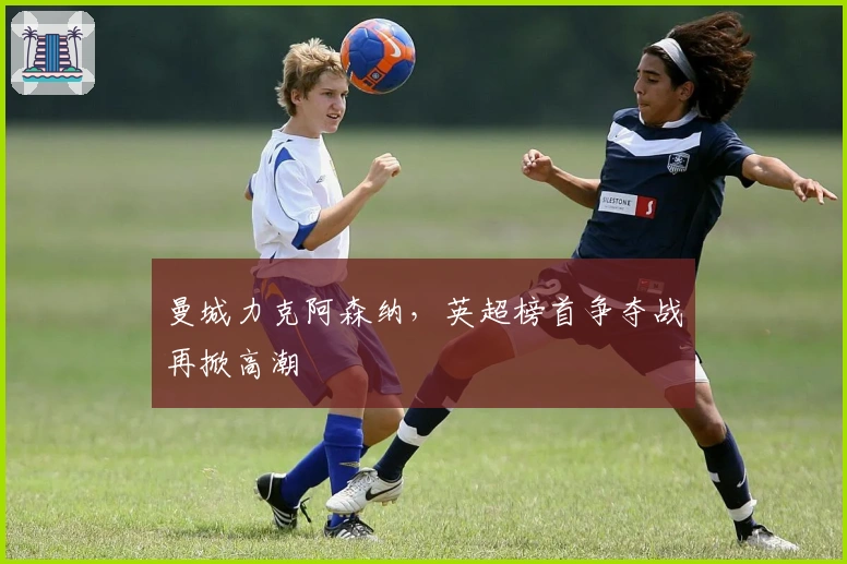 曼城力克阿森纳，英超榜首争夺战再掀高潮