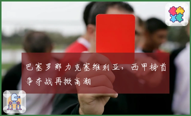 巴塞罗那力克塞维利亚，西甲榜首争夺战再掀高潮