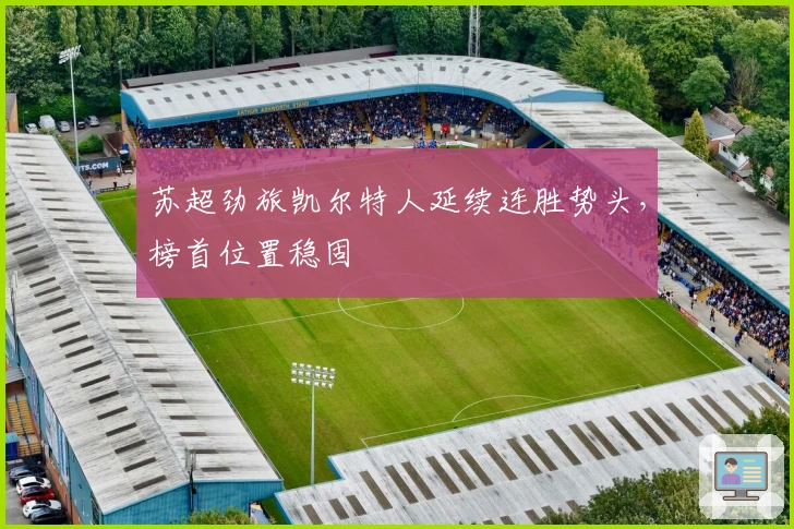 苏超劲旅凯尔特人延续连胜势头，榜首位置稳固