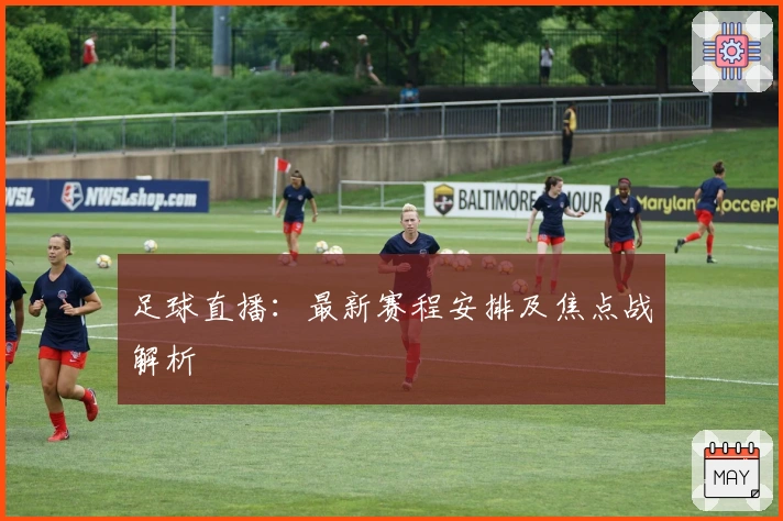 足球直播：最新赛程安排及焦点战解析