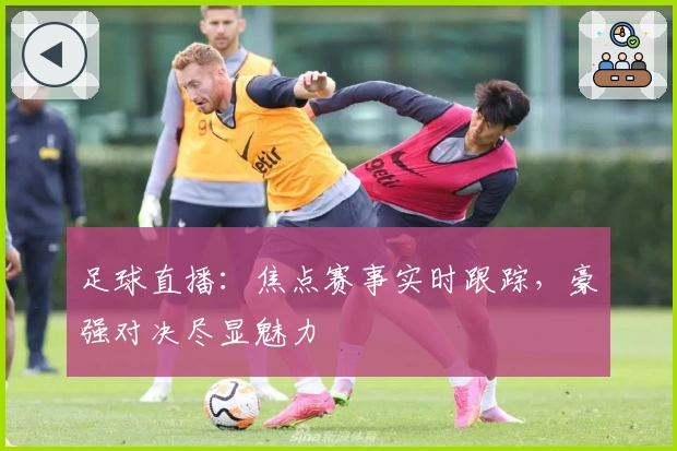 足球直播：焦点赛事实时跟踪，豪强对决尽显魅力
