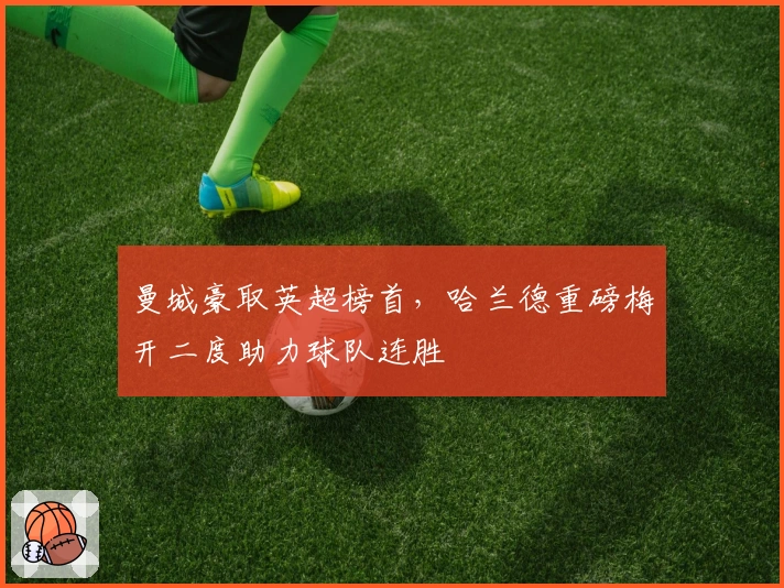 曼城豪取英超榜首，哈兰德重磅梅开二度助力球队连胜