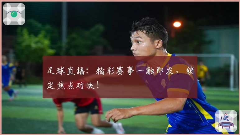 足球直播：精彩赛事一触即发，锁定焦点对决！