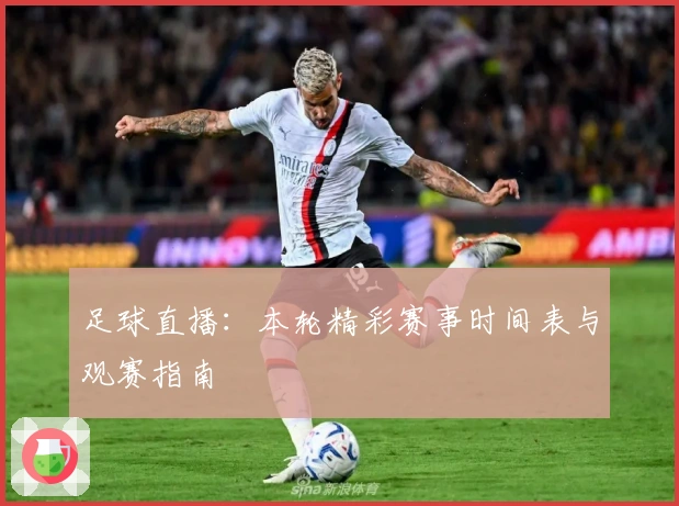 足球直播：本轮精彩赛事时间表与观赛指南