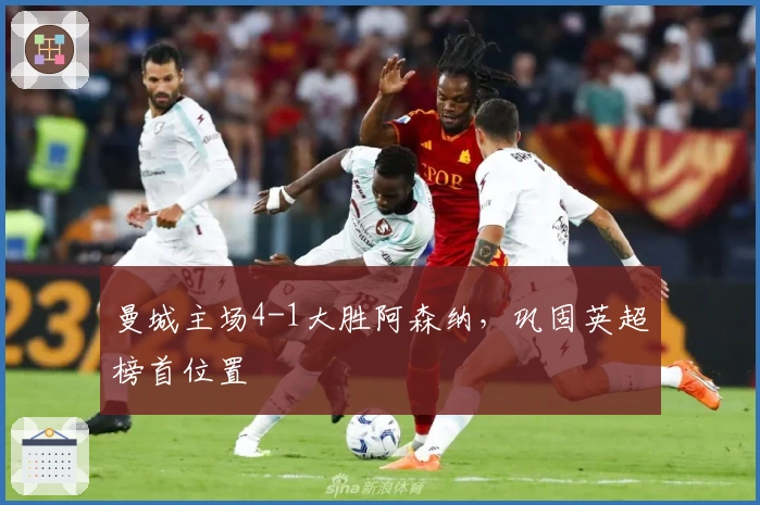 曼城主场4-1大胜阿森纳，巩固英超榜首位置